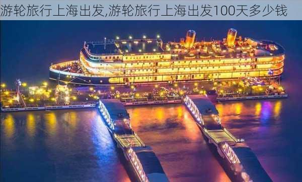 游轮旅行上海出发,游轮旅行上海出发100天多少钱