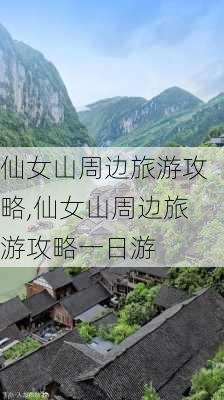 仙女山周边旅游攻略,仙女山周边旅游攻略一日游