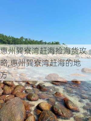 惠州巽寮湾赶海捡海货攻略,惠州巽寮湾赶海的地方