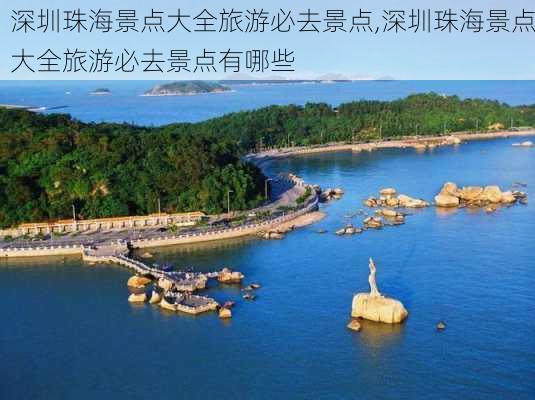 深圳珠海景点大全旅游必去景点,深圳珠海景点大全旅游必去景点有哪些