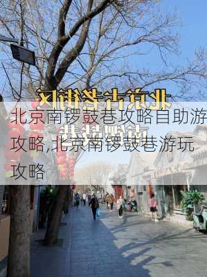 北京南锣鼓巷攻略自助游攻略,北京南锣鼓巷游玩攻略