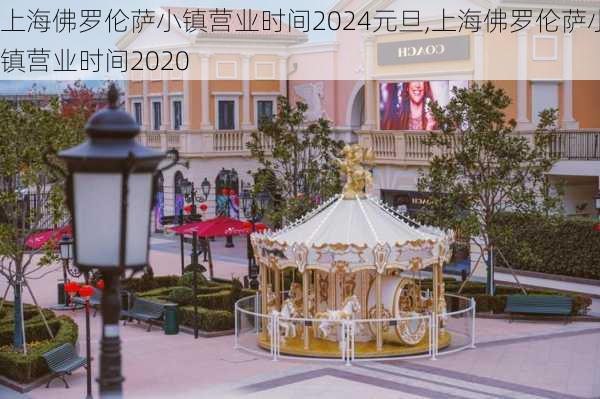 上海佛罗伦萨小镇营业时间2024元旦,上海佛罗伦萨小镇营业时间2020