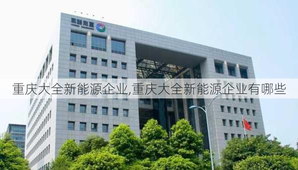 重庆大全新能源企业,重庆大全新能源企业有哪些