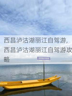 西昌泸沽湖丽江自驾游,西昌泸沽湖丽江自驾游攻略