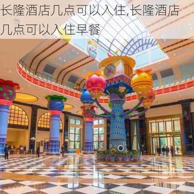 长隆酒店几点可以入住,长隆酒店几点可以入住早餐