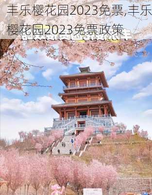 丰乐樱花园2023免票,丰乐樱花园2023免票政策