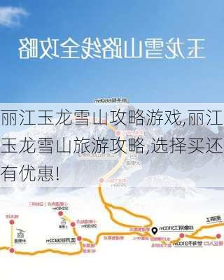 丽江玉龙雪山攻略游戏,丽江玉龙雪山旅游攻略,选择买还有优惠!