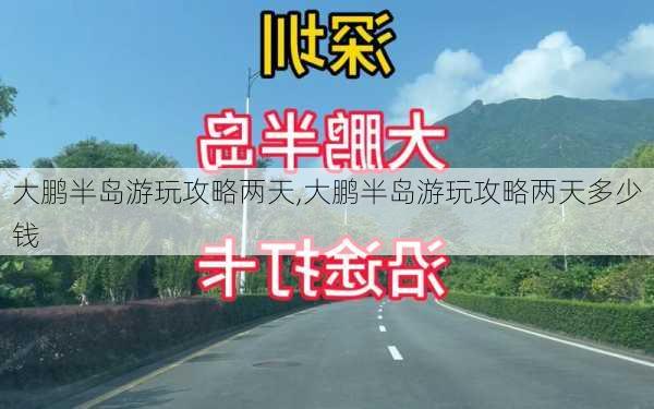 大鹏半岛游玩攻略两天,大鹏半岛游玩攻略两天多少钱