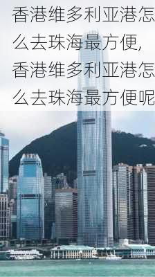 香港维多利亚港怎么去珠海最方便,香港维多利亚港怎么去珠海最方便呢