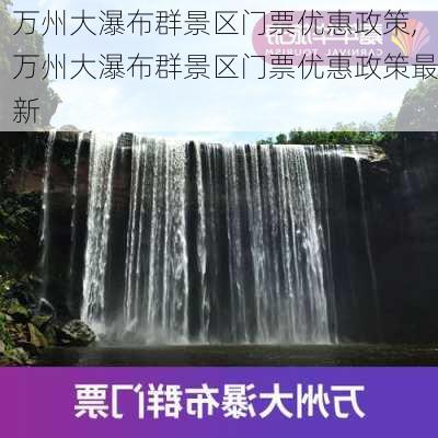 万州大瀑布群景区门票优惠政策,万州大瀑布群景区门票优惠政策最新