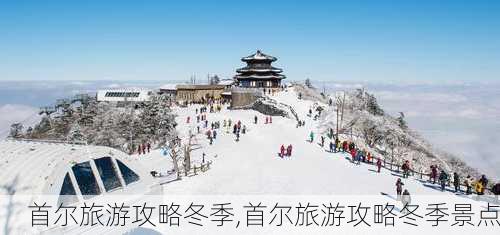 首尔旅游攻略冬季,首尔旅游攻略冬季景点