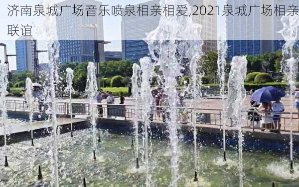 济南泉城广场音乐喷泉相亲相爱,2021泉城广场相亲联谊