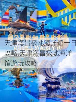 天津海昌极地海洋馆一日攻略,天津海昌极地海洋馆游玩攻略