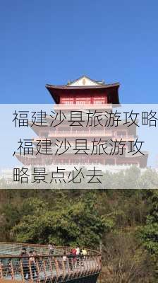 福建沙县旅游攻略,福建沙县旅游攻略景点必去