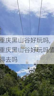 重庆黑山谷好玩吗,重庆黑山谷好玩吗值得去吗