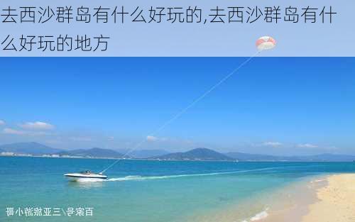 去西沙群岛有什么好玩的,去西沙群岛有什么好玩的地方