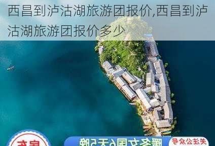 西昌到泸沽湖旅游团报价,西昌到泸沽湖旅游团报价多少