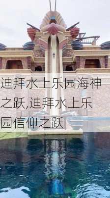 迪拜水上乐园海神之跃,迪拜水上乐园信仰之跃