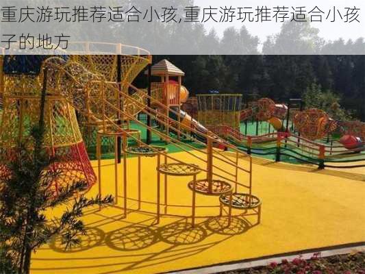 重庆游玩推荐适合小孩,重庆游玩推荐适合小孩子的地方