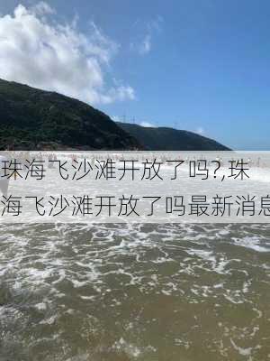 珠海飞沙滩开放了吗?,珠海飞沙滩开放了吗最新消息