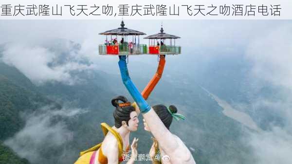 重庆武隆山飞天之吻,重庆武隆山飞天之吻酒店电话