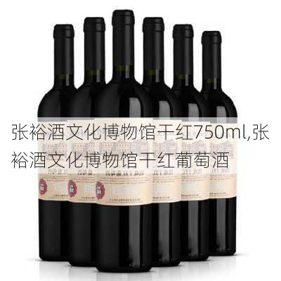 张裕酒文化博物馆干红750ml,张裕酒文化博物馆干红葡萄酒