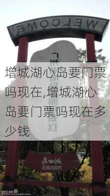 增城湖心岛要门票吗现在,增城湖心岛要门票吗现在多少钱