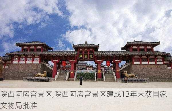 陕西阿房宫景区,陕西阿房宫景区建成13年未获国家文物局批准