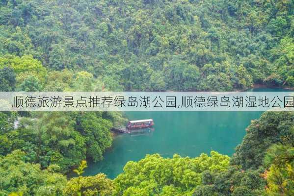 顺德旅游景点推荐绿岛湖公园,顺德绿岛湖湿地公园