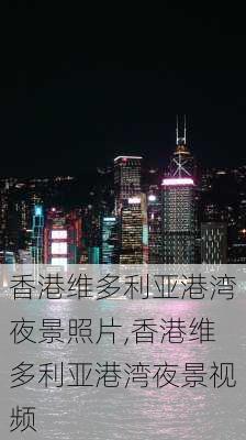 香港维多利亚港湾夜景照片,香港维多利亚港湾夜景视频