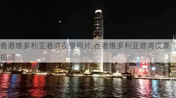 香港维多利亚港湾夜景照片,香港维多利亚港湾夜景视频