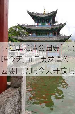 丽江黑龙潭公园要门票吗今天,丽江黑龙潭公园要门票吗今天开放吗