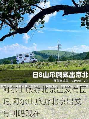 阿尔山旅游北京出发有团吗,阿尔山旅游北京出发有团吗现在