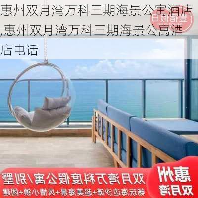 惠州双月湾万科三期海景公寓酒店,惠州双月湾万科三期海景公寓酒店电话