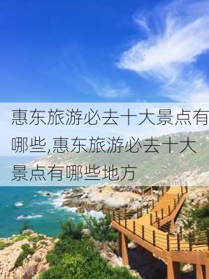 惠东旅游必去十大景点有哪些,惠东旅游必去十大景点有哪些地方