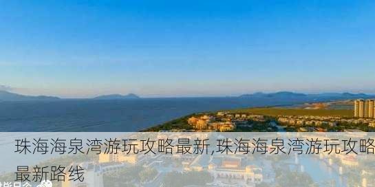 珠海海泉湾游玩攻略最新,珠海海泉湾游玩攻略最新路线