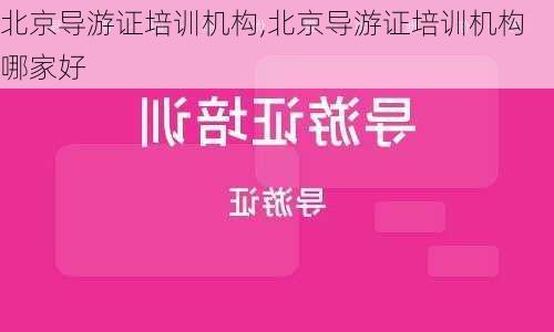 北京导游证培训机构,北京导游证培训机构哪家好