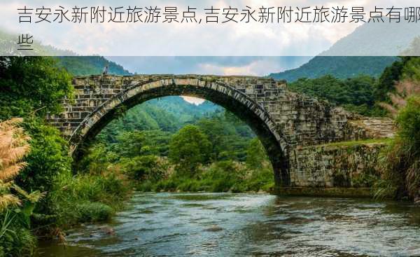 吉安永新附近旅游景点,吉安永新附近旅游景点有哪些