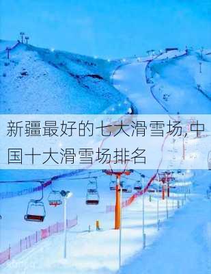 新疆最好的七大滑雪场,中国十大滑雪场排名