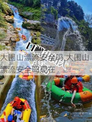 大围山漂流安全吗,大围山漂流安全吗现在