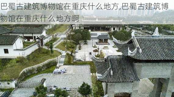 巴蜀古建筑博物馆在重庆什么地方,巴蜀古建筑博物馆在重庆什么地方啊