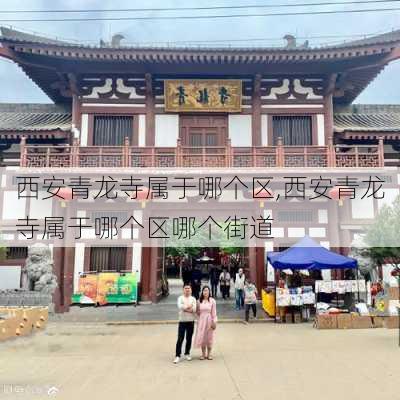 西安青龙寺属于哪个区,西安青龙寺属于哪个区哪个街道