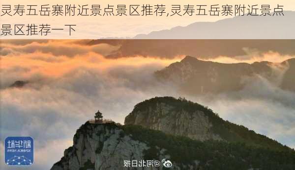 灵寿五岳寨附近景点景区推荐,灵寿五岳寨附近景点景区推荐一下