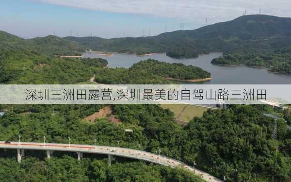 深圳三洲田露营,深圳最美的自驾山路三洲田