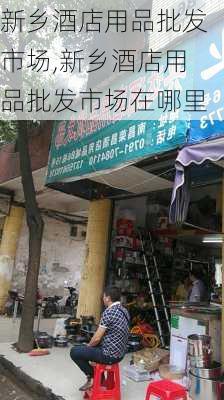 新乡酒店用品批发市场,新乡酒店用品批发市场在哪里