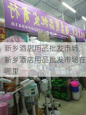 新乡酒店用品批发市场,新乡酒店用品批发市场在哪里