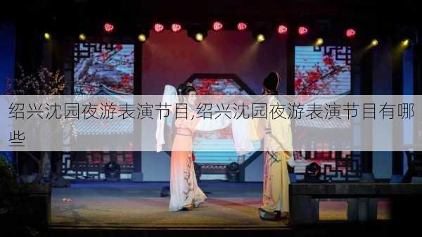 绍兴沈园夜游表演节目,绍兴沈园夜游表演节目有哪些