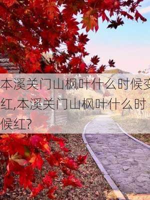 本溪关门山枫叶什么时候变红,本溪关门山枫叶什么时候红?