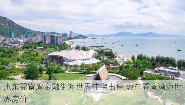 惠东巽寮湾金融街海世界住宅出售,惠东巽寮湾海世界房价