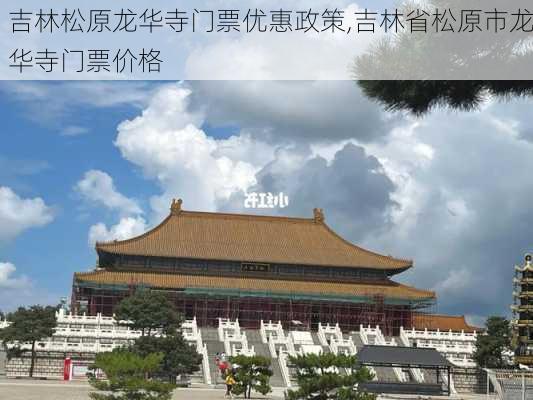 吉林松原龙华寺门票优惠政策,吉林省松原市龙华寺门票价格